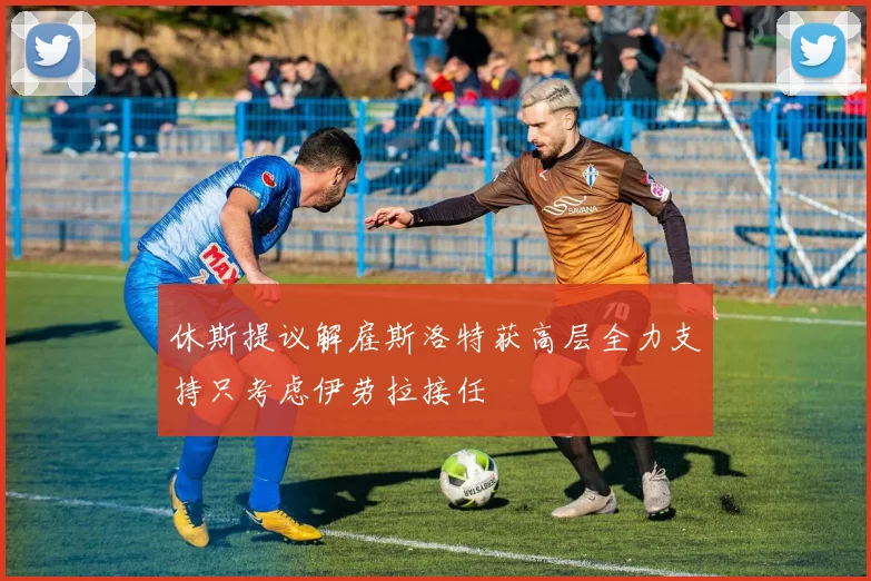 休斯提议解雇斯洛特获高层全力支持只考虑伊劳拉接任