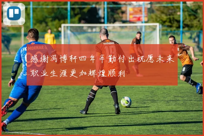 感谢冯博轩四年辛勤付出祝愿未来职业生涯更加辉煌顺利