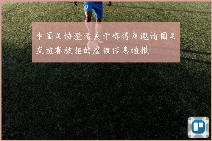 中国足协澄清关于佛得角邀请国足友谊赛被拒的虚假信息通报