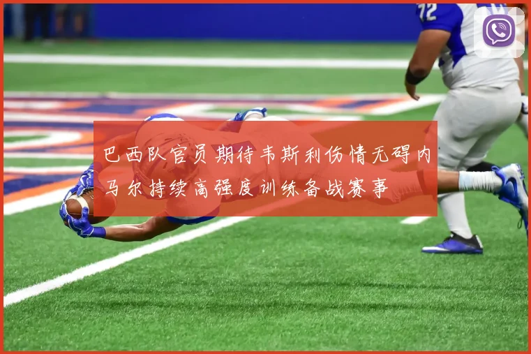 巴西队官员期待韦斯利伤情无碍内马尔持续高强度训练备战赛事