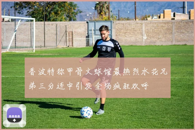 香波特称甲骨文球馆最热烈水花兄弟三分连中引发全场疯狂欢呼