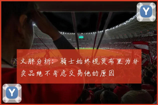 文胖分析：骑士始终视莫布里为非卖品绝不考虑交易他的原因