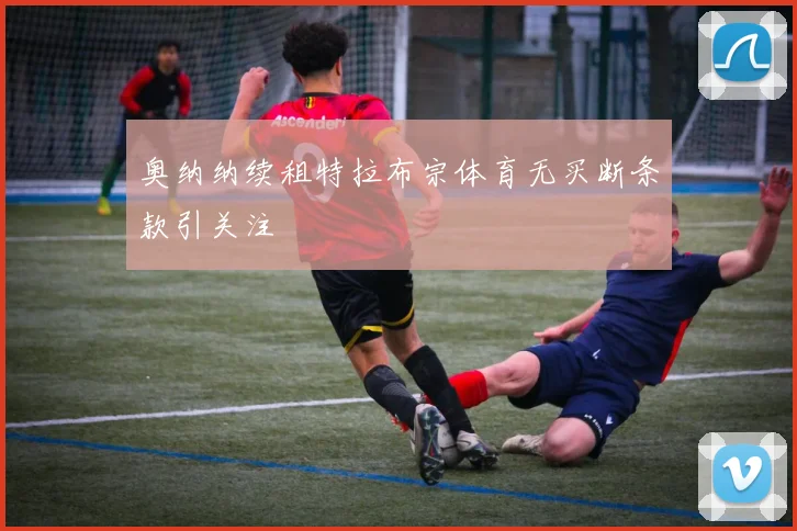 奥纳纳续租特拉布宗体育无买断条款引关注