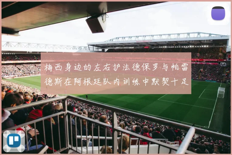 梅西身边的左右护法德保罗与帕雷德斯在阿根廷队内训练中默契十足